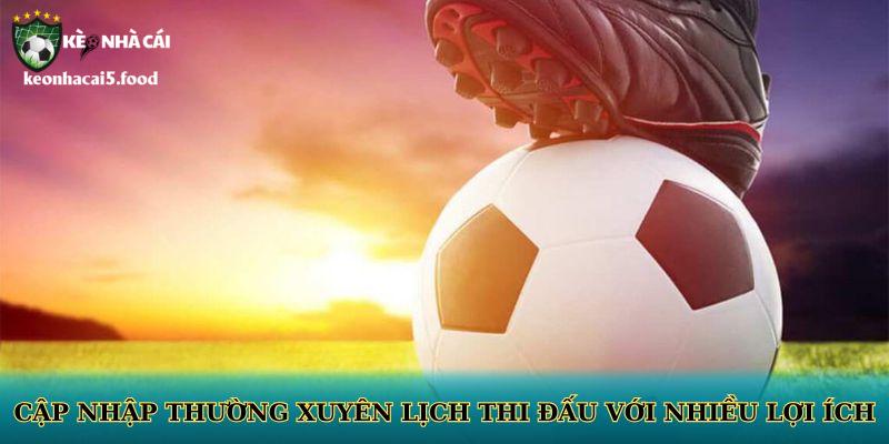 Cập nhập thường xuyên lịch thi đấu với nhiều lợi ích