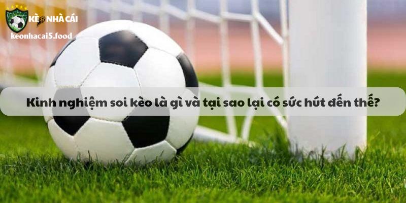 Kinh nghiệm soi kèo là gì và tại sao lại có sức hút đến thế?