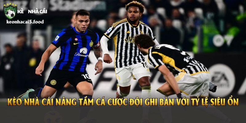 Kèo Nhà Cái nâng tầm cá cược đội ghi bàn với tỷ lệ siêu ổn